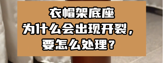 衣帽架底座為什么會出現(xiàn)開裂，要怎么處理？